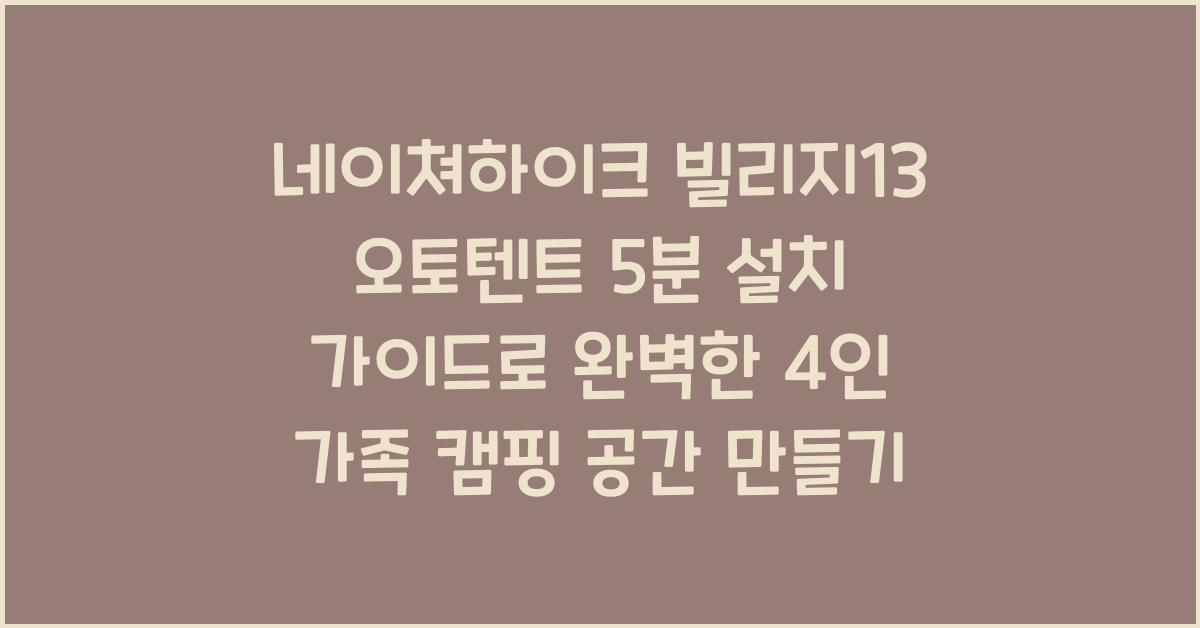 네이쳐하이크 빌리지13 오토텐트 5분 설치 가이드 4인 가족 캠핑 공간 활용법