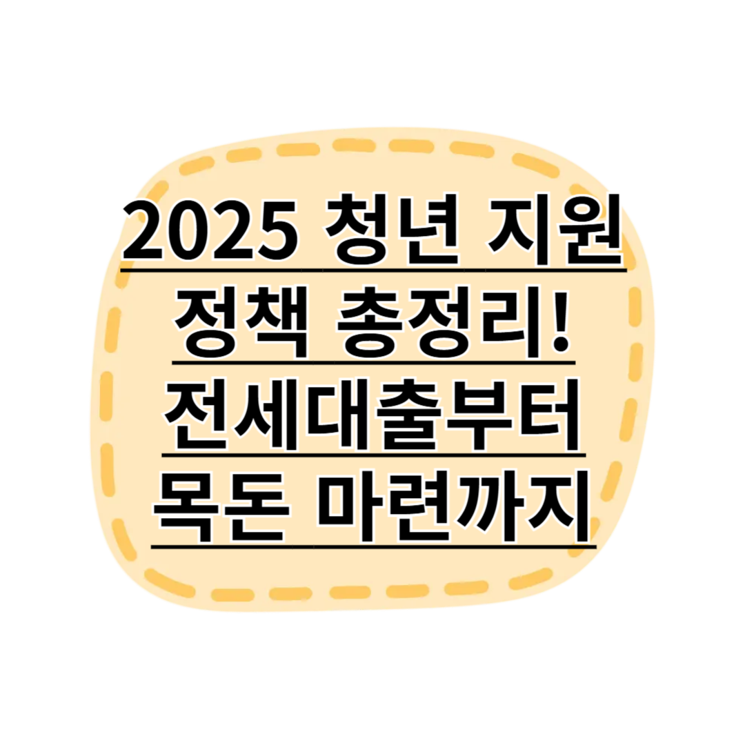 2025 청년 지원 정책 총정리! 최대 2억 전세대출부터 2,029만원 목돈 마련까지
