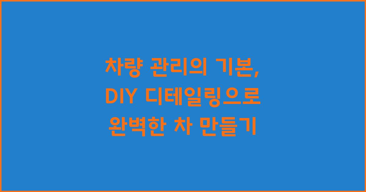 차량 관리의 기본, DIY 디테일링 시작
