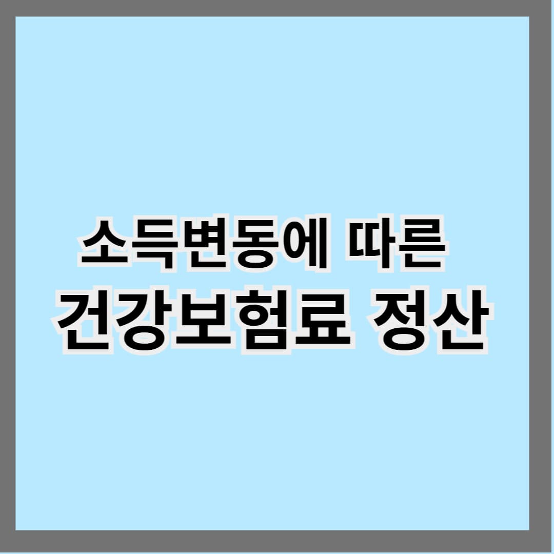 소득변동에 따른 건강보험료 정산|추가 고지되는 이유는?