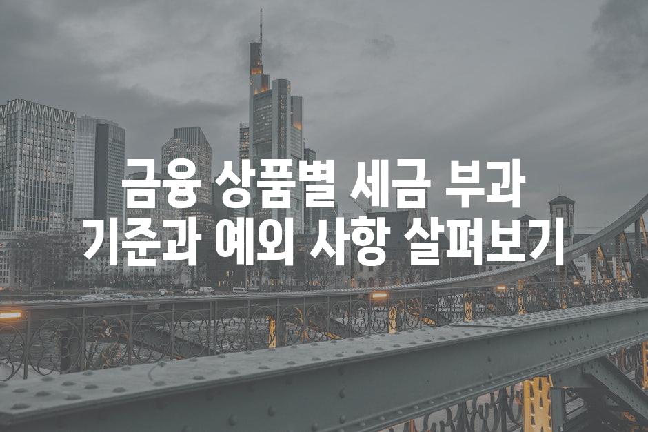 금융 상품별 세금 부과 기준과 예외 사항 살펴보기