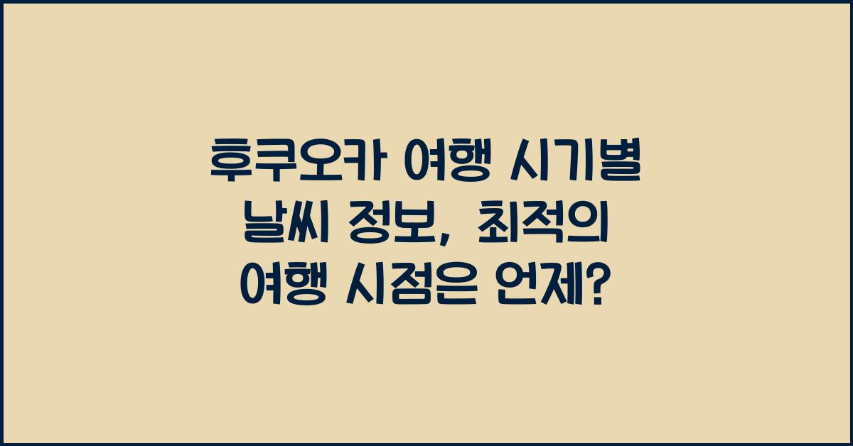 후쿠오카 여행 시기별 날씨 정보: 최적의 여행 시점