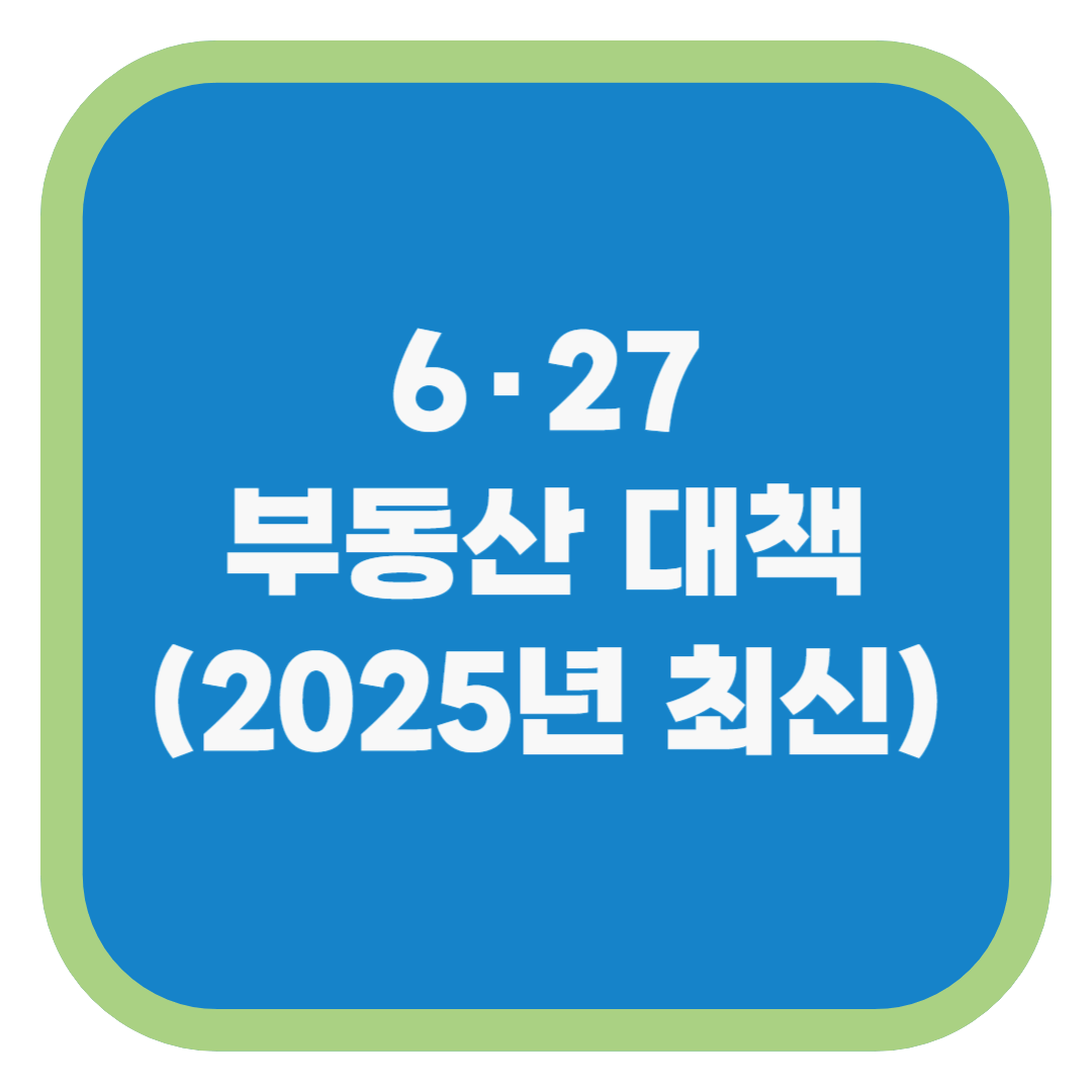 6·27 부동산 대책 (2025년 최신)
