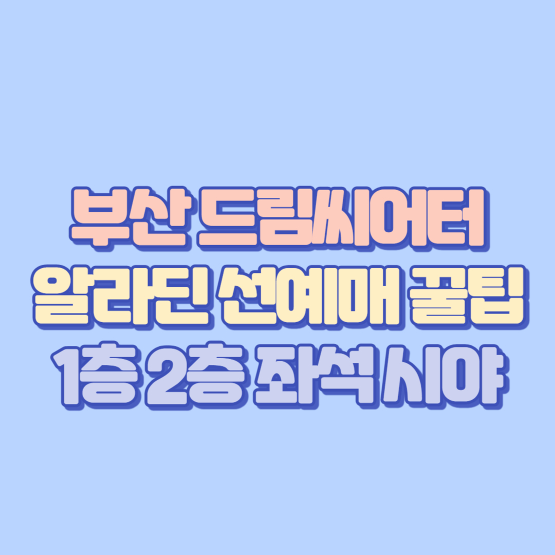 부산 드림씨어터 알라딘 선예매 꿀팁! 1층 2층 좌석 시야