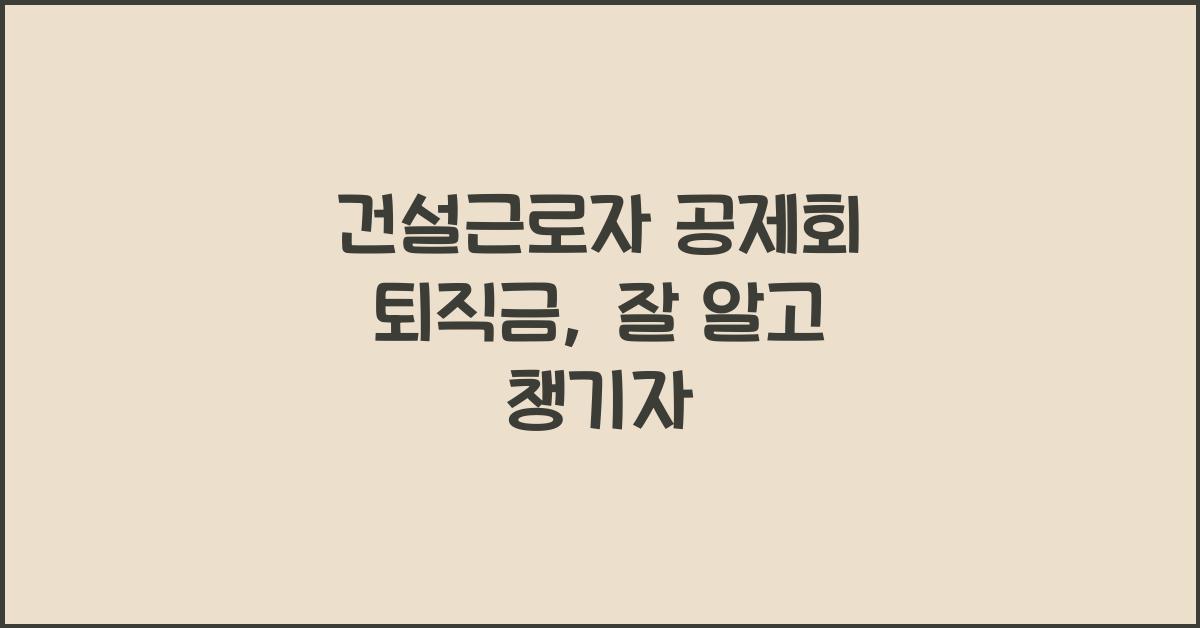 건설근로자 공제회 퇴직금