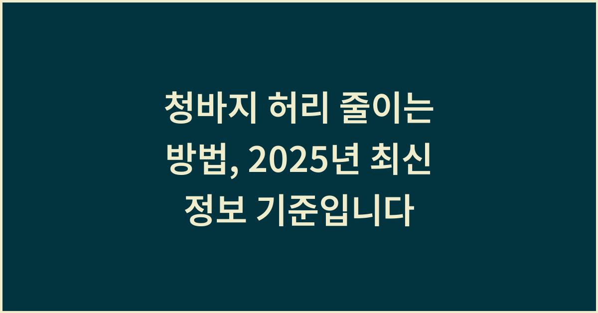 청바지 허리 줄이는 방법, 2025년 최신 정보 기준입니다  