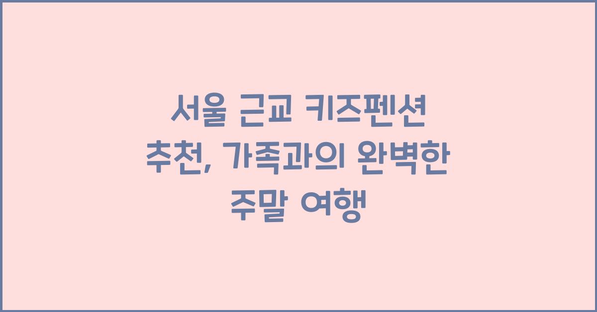 서울 근교 키즈펜션 추천