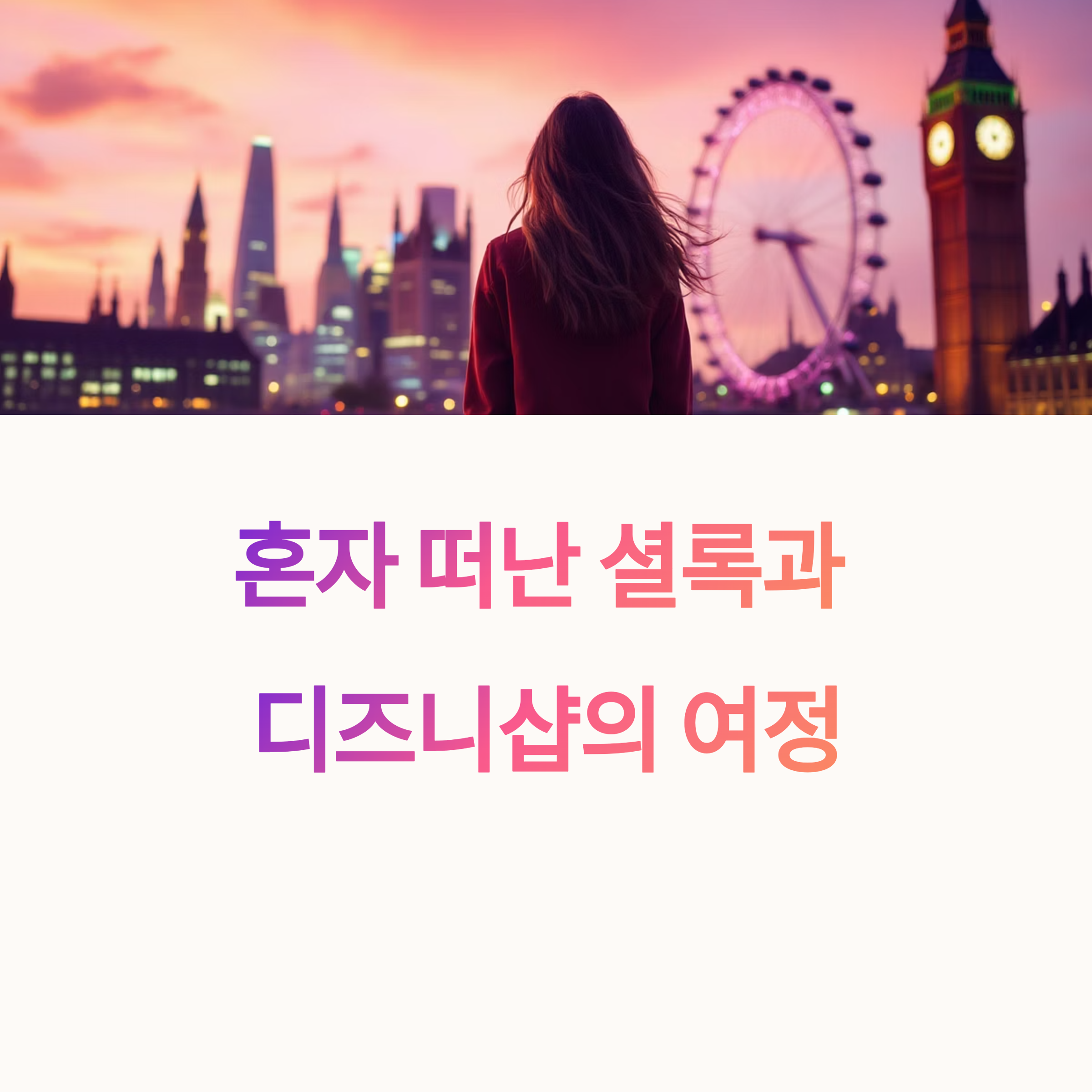 런던 일주일 여행코스, 혼자 떠난 셜록과 디즈니샵의 여정