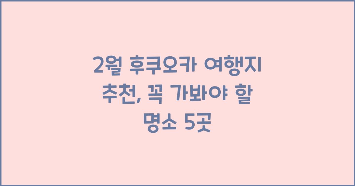 2월 후쿠오카 여행지 추천