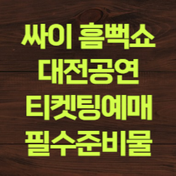 싸이흠뻑쇼 대전공연 티켓팅 잔여석 준비물 주차장