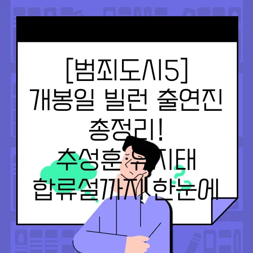 [범죄도시5] 개봉일·빌런·출연진 총정리! 추성훈·유지태 합류설까지 한눈에
