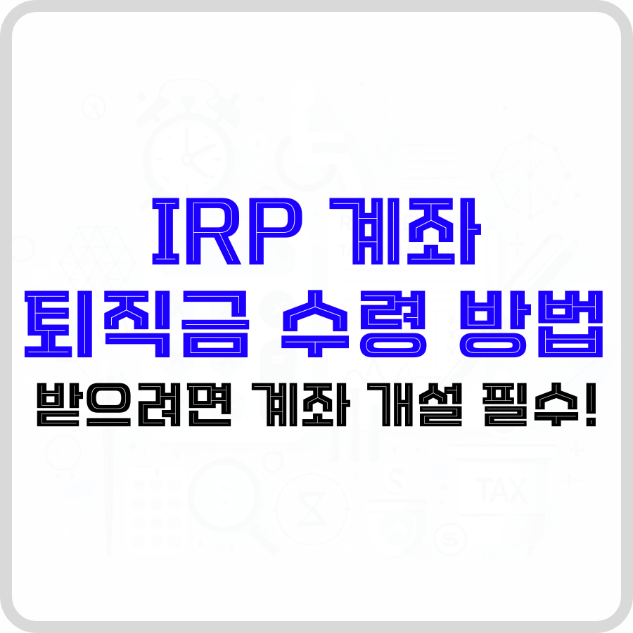 'IRP 계좌 퇴직금 수령 방법: 받으려면 계좌 개설 필수!'라는 문구가 시계 아이콘과 세금 아이콘이 보이는 희미한 배경 가운데 파란색, 검은색 글자로 강조되어 표시되고 있습니다.