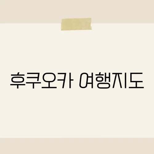 후쿠오카 여행지도, 최적 3일 동선 공개!
