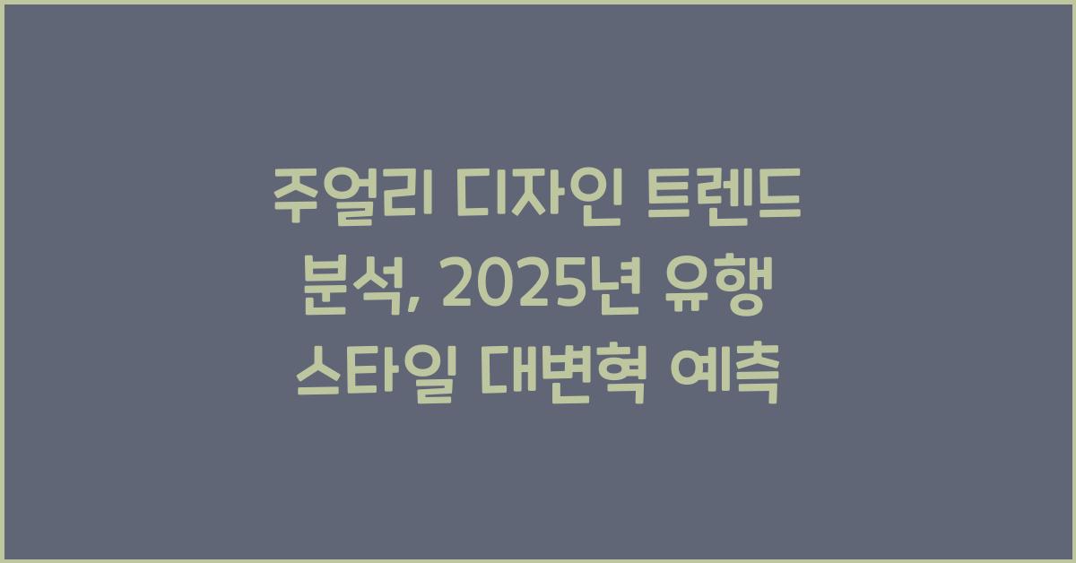 주얼리 디자인 트렌드 분석: 2025년 유행 스타일 예측