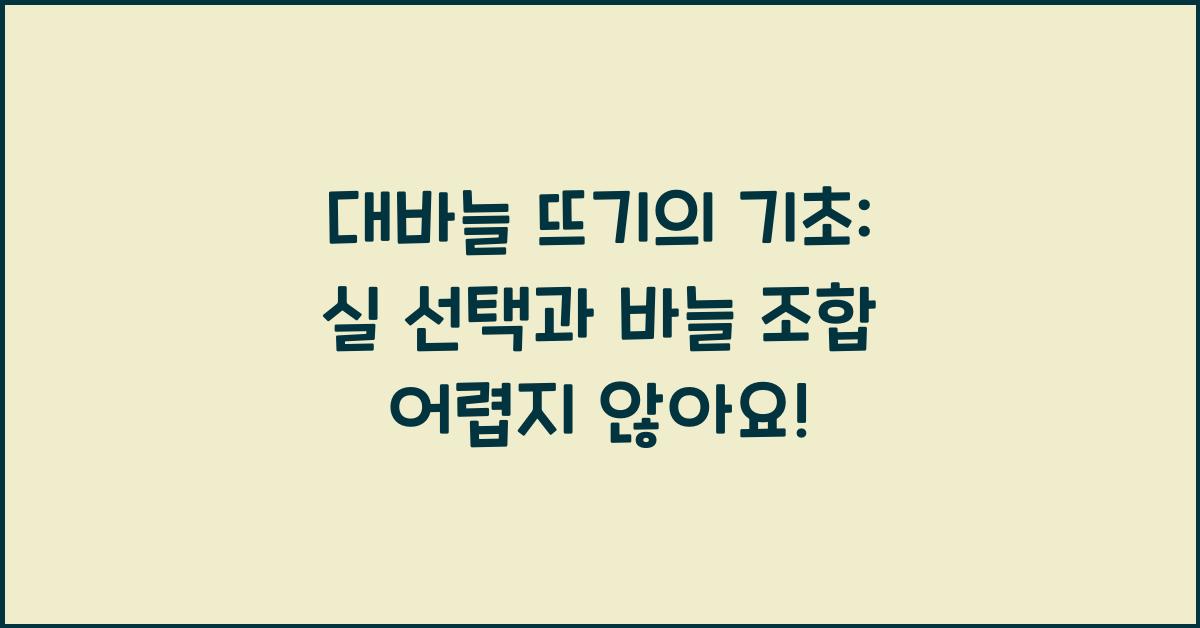 대바늘 뜨기의 기초: 실 선택과 바늘 조합