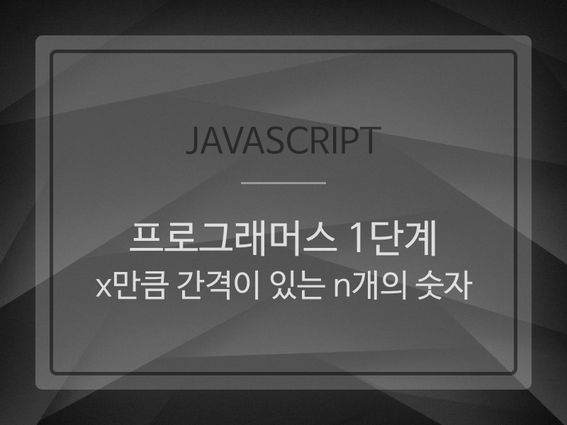 Javascript | programmers11 (프로그래머스 1단계 : x만큼 간격이 있는 n개의 숫자)