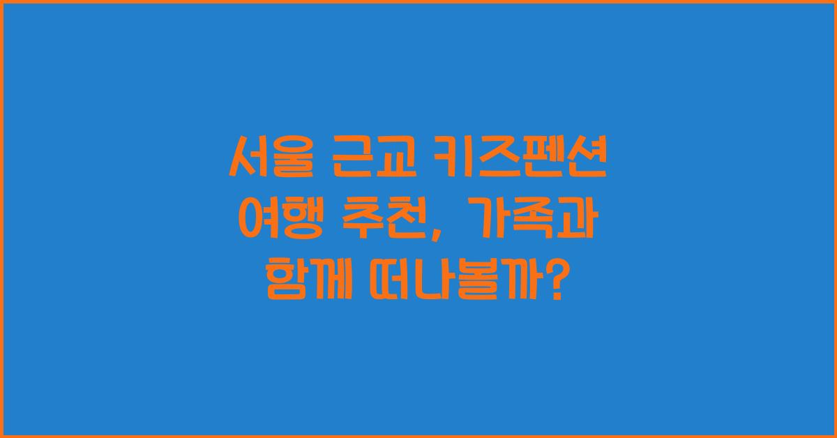 서울 근교 키즈펜션 여행 추천