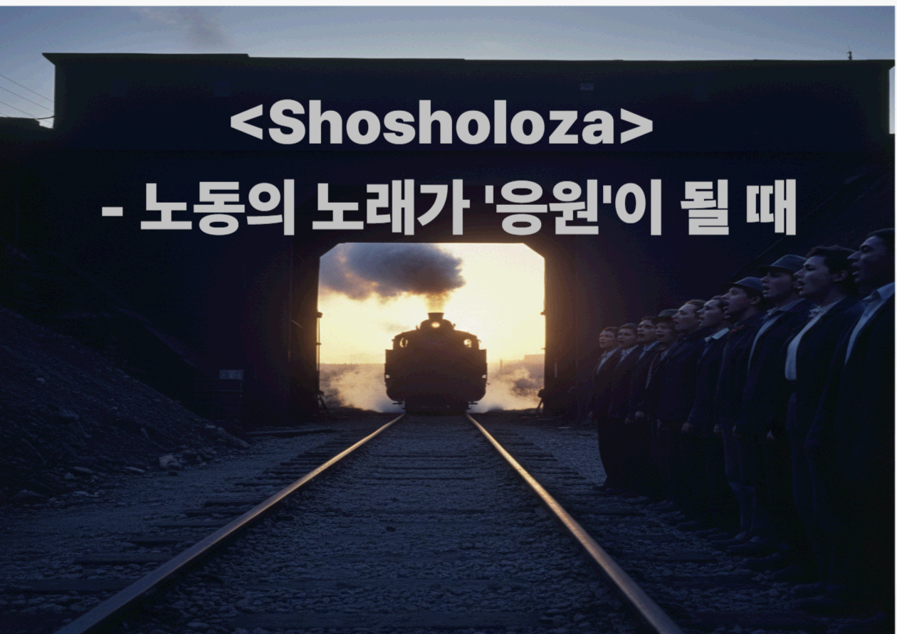 <Shosholoza> - 노동의 노래가 '응원'이 될 때｜증기기관차의 리듬, 합창의 호흡, 공동체의 심장