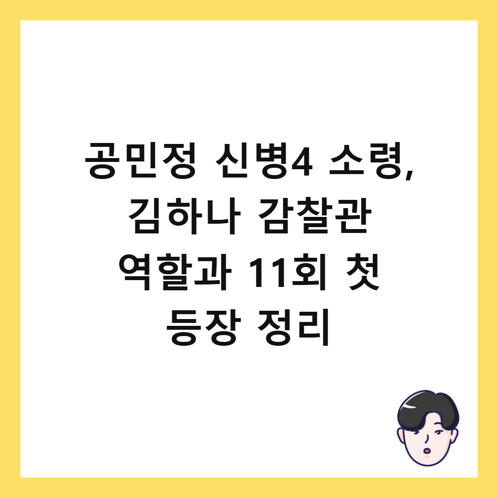공민정 신병4 소령, 김하나 감찰관 역할과 11회 첫 등장 정리 썸네일