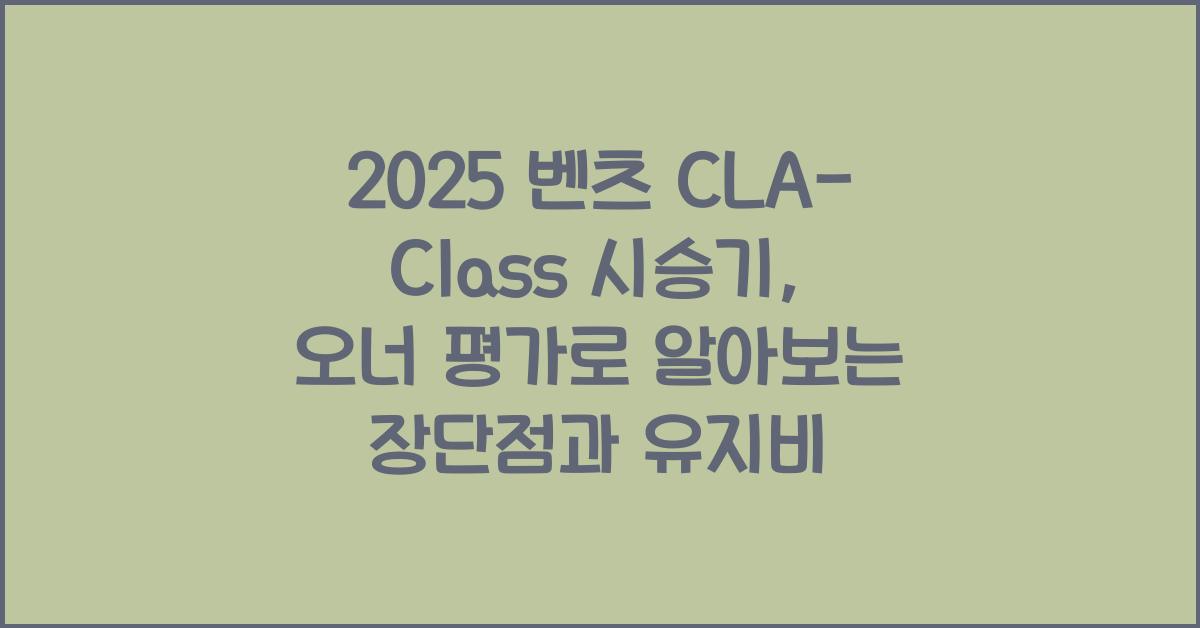 2025 벤츠 CLA-Class 시승기 제원 연비 장단점 유지비 오너평가