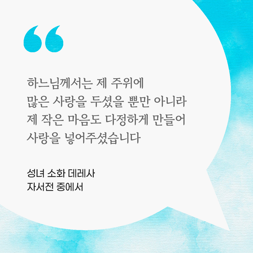 하느님께서는 제 주위에 많은 사랑을 두셨을 뿐만 아니라 제 작은 마음도 다정하게 만들어 사랑을 넣어주셨습니다. (성녀 소화 데레사 자서전 중에서) by 피어나네 마음을 살리는 가톨릭 명언 이미지
