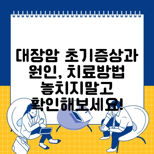 대장암 초기증상과 원인, 치료방법 놓치지말고 확인해보세요!