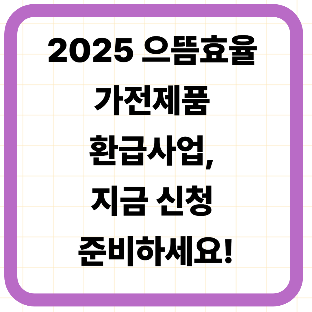 2025 으뜸효율 가전제품 환급사업, 지금 신청 준비하세요!