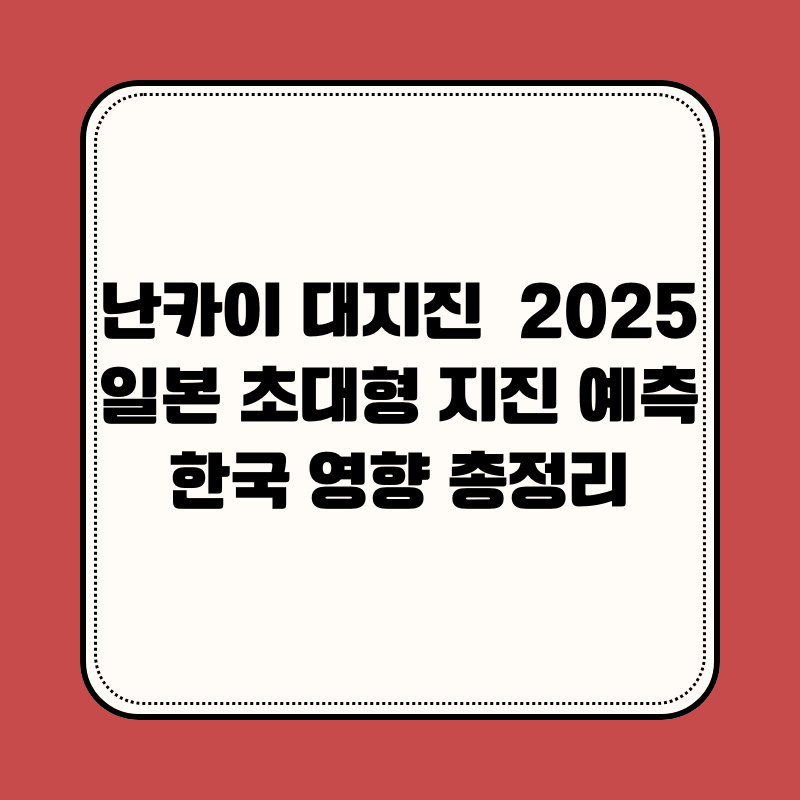 난카이 대지진 2025년 일본 초대형 지진 예측과 한국 영향 총정리