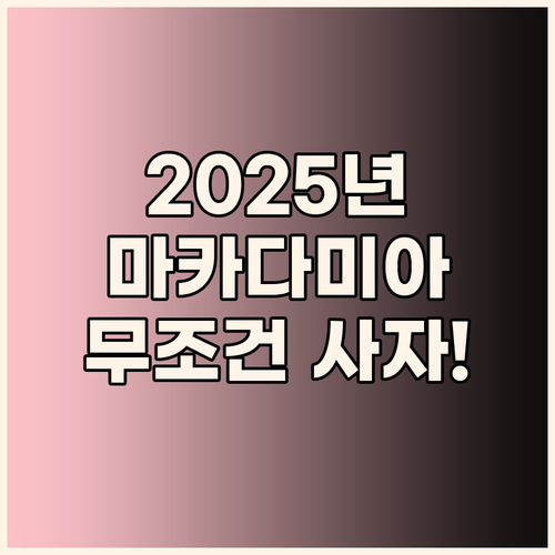 2025년, 놓칠 수 없는 마카다미아..