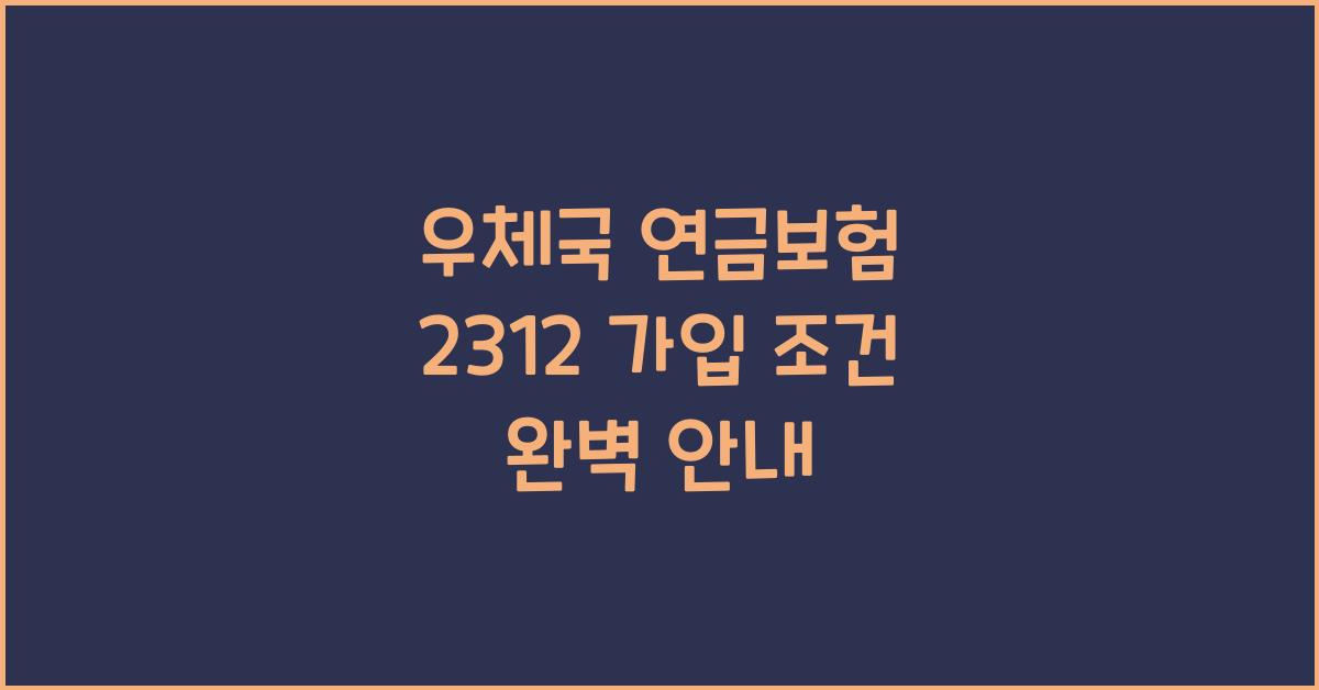 우체국 연금보험 2312 가입 조건