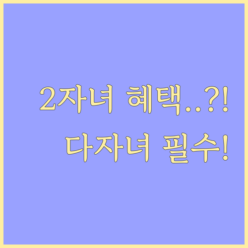 2자녀 확대 다자녀 혜택 및 복지멤버..