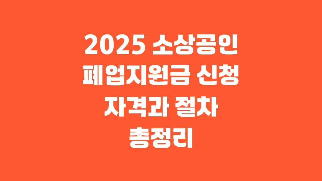 2025 소상공인 폐업지원금 신청 자격과 절차 총정리