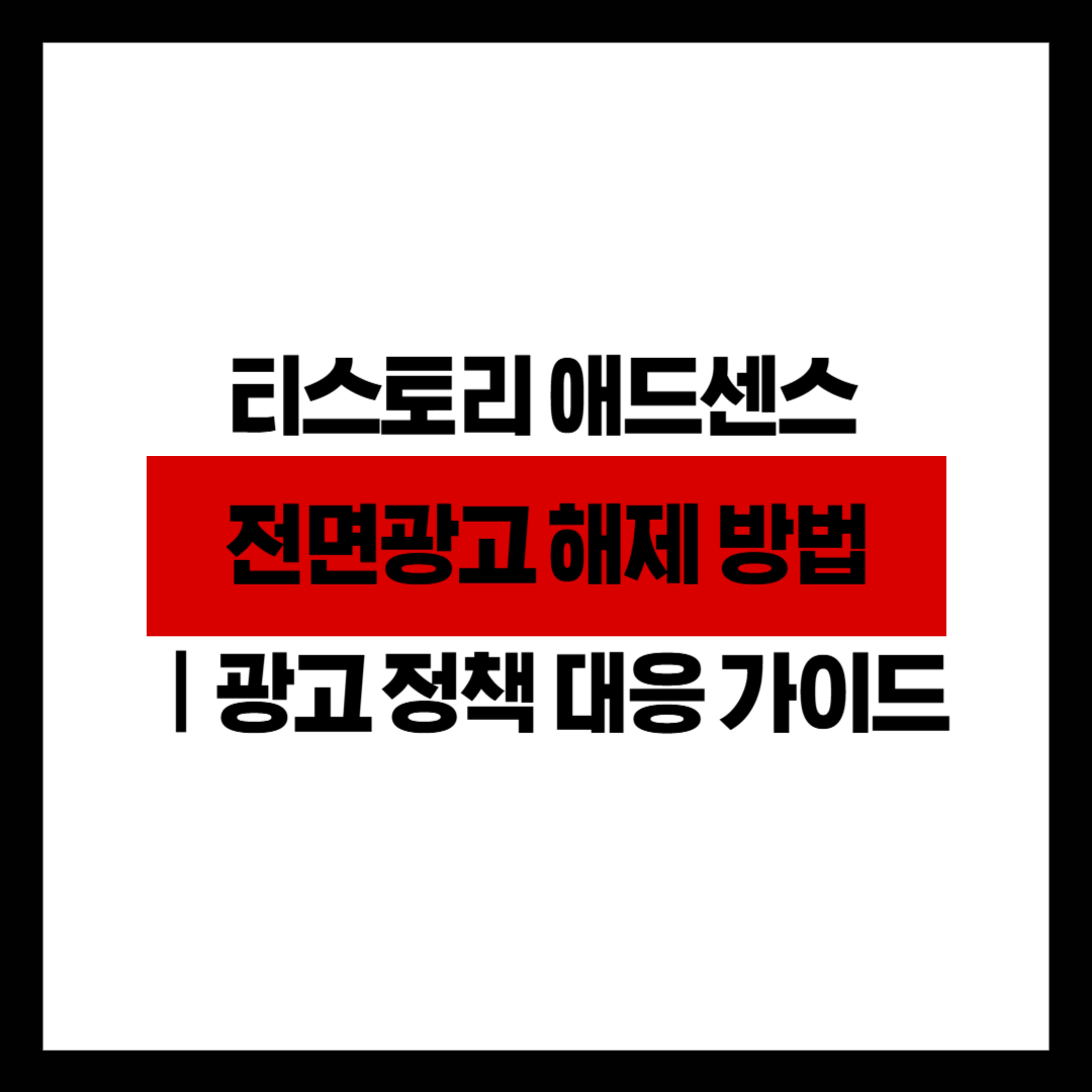 티스토리 애드센스 전면광고 해제 방법｜2025 광고 정책 대응 가이드