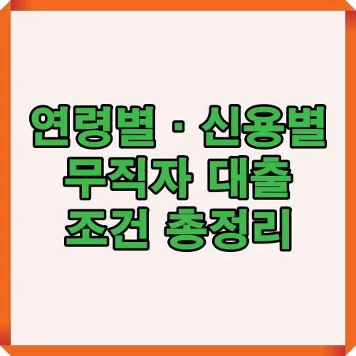 연령별과 신용별로 나뉜 무직자 대출 조건을 한눈에 비교할 수 있는 인포그래픽 이미지로 청년&middot;성인&middot;저신용자 상황에 따른 대출 한도와 특징 설명