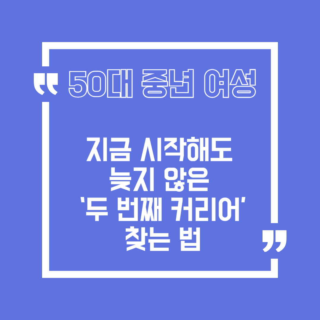 50대 중년 여성, 지금 시작해도 늦지 않은 &lsquo;두 번째 커리어&rsquo; 찾는 법