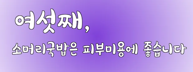  여섯째, 소머리국밥은 피부미용에 좋습니다