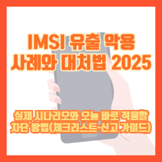 IMSI 유출 악용 사례와 대처법 2025｜실제 시나리오와 오늘 바로 적용할 차단 방법(체크리스트·신고 가이드)