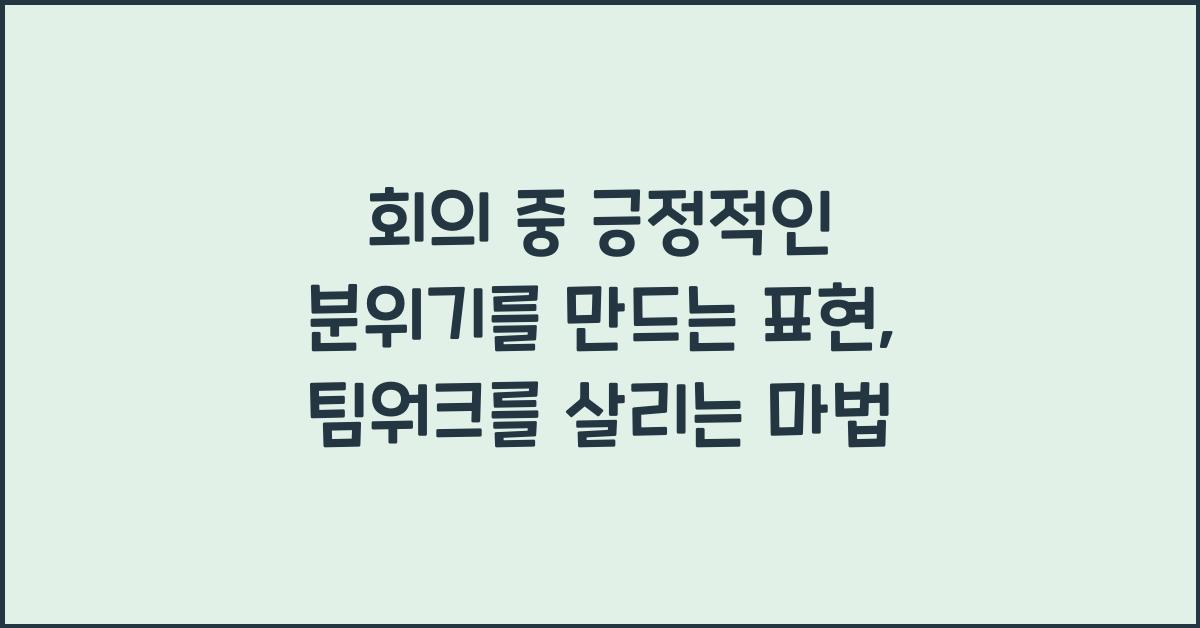 회의 중 긍정적인 분위기를 만드는 표현