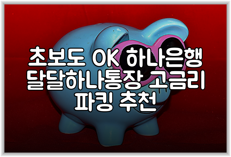 초보도 OK 하나은행 달달하나통장 고금리 파킹 추천