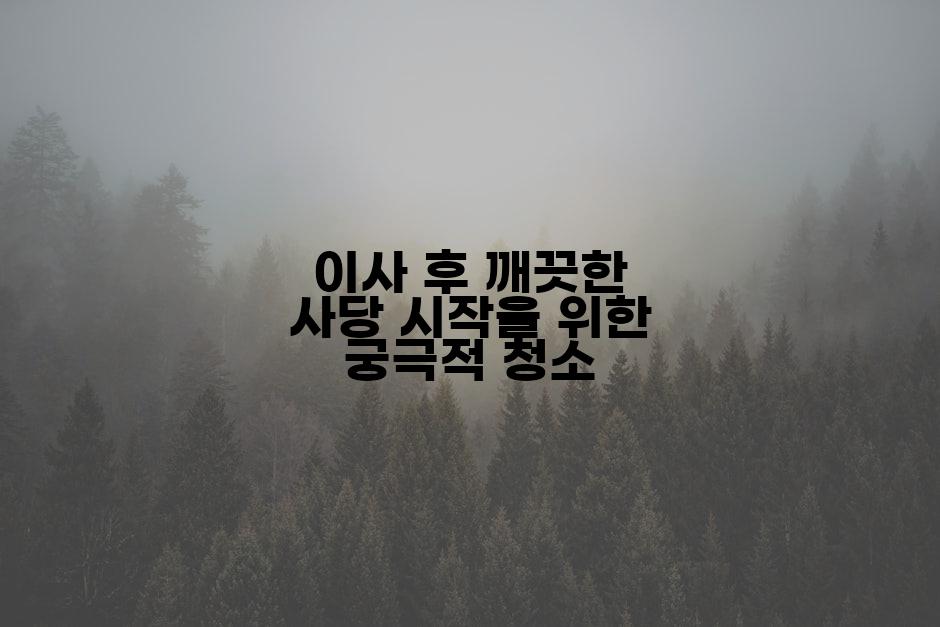 이사 후 깨끗한 사당 시작을 위한 궁극적 청소