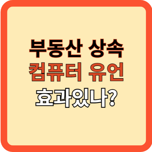 부동산 상속 준비, 컴퓨터에 유언장 저장해도 될까?