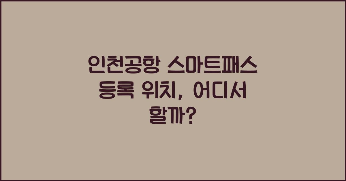 인천공항 스마트패스 등록 위치