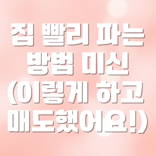 집 빨리 파는 방법(이렇게 하고 매도했어요!)