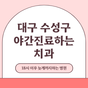 대구 수성구 야간진료 늦게까지 진료 하는 치과 병원 (18시 이후 지금 진료 중인 병원)