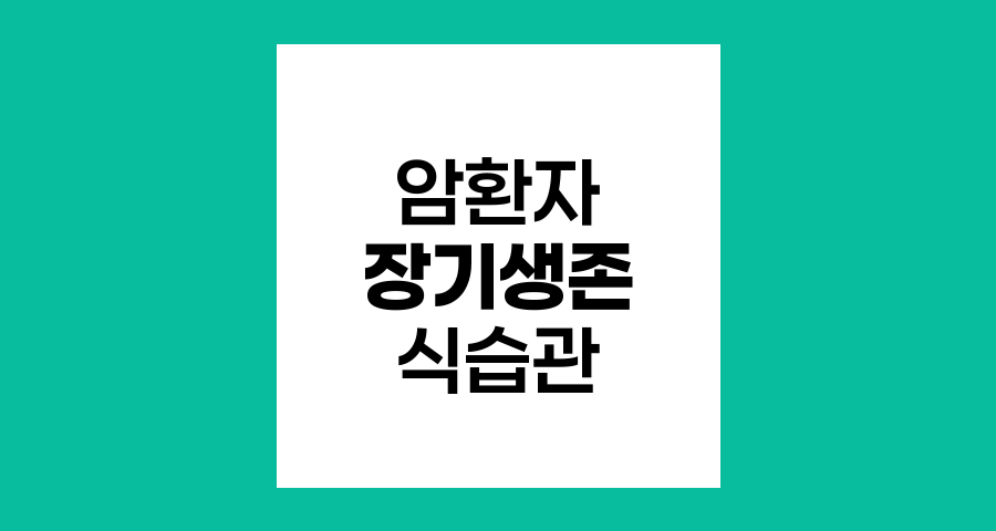 암환자 장기 생존을 위한 식습관 전략