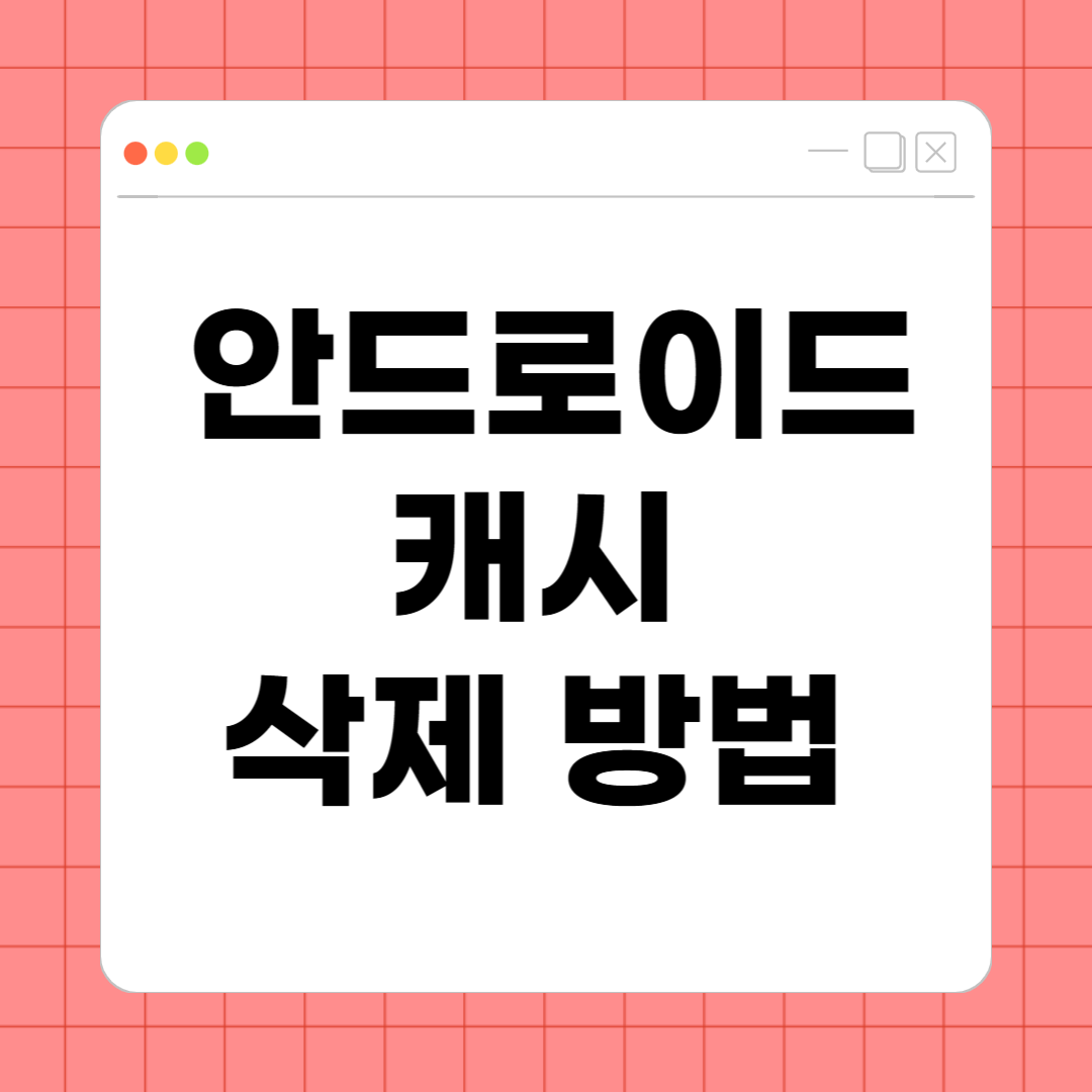 안드로이드 캐시 삭제 방법 – 저장공간 확보하고 속도 높이는 실전 가이드