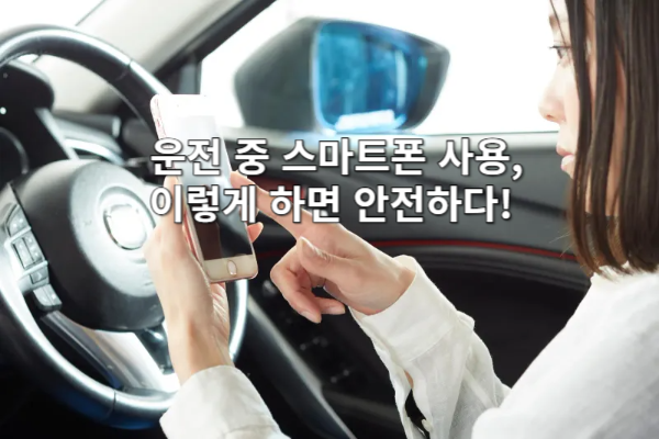 운전 중 스마트폰 사용, 이렇게 하면 안전하다!