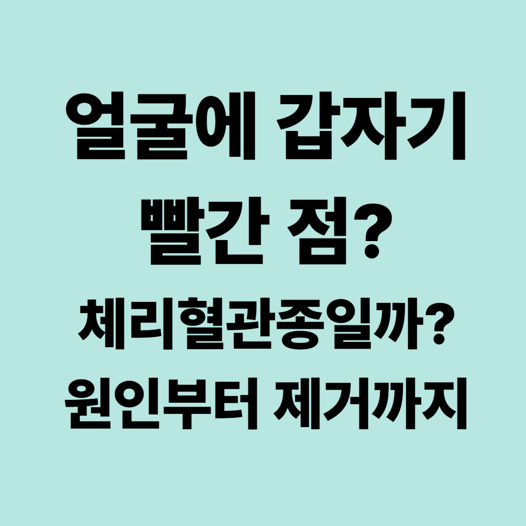얼굴에 갑자기 빨간 점이 생기는 이유｜체리혈관종 원인과 제거방법
