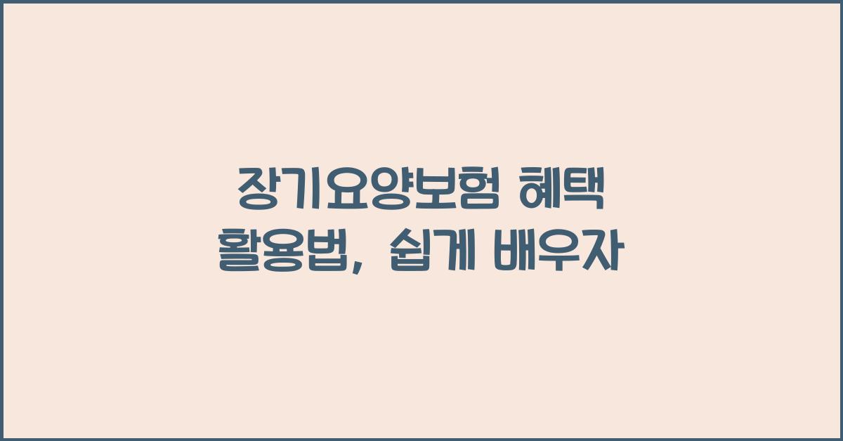 장기요양보험, 혜택 활용법