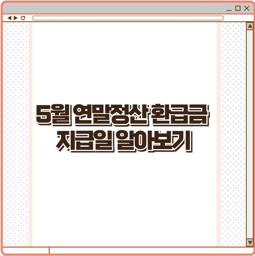 2025년 5월 연말정산 환급금 지급일 총정리